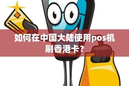 如何在中国大陆使用pos机刷香港卡？