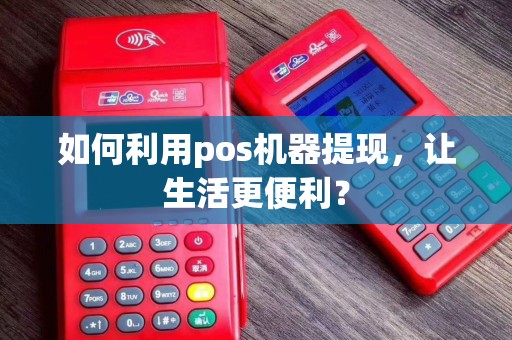 如何利用pos机器提现，让生活更便利？