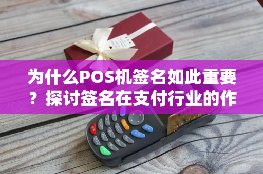 为什么POS机签名如此重要？探讨签名在支付行业的作用和未来发展