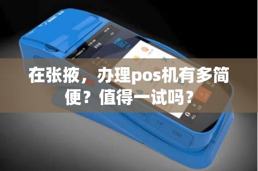 在张掖，办理pos机有多简便？值得一试吗？