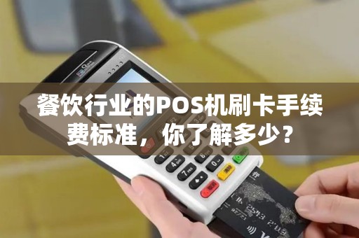 餐饮行业的POS机刷卡手续费标准，你了解多少？