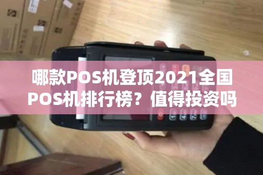哪款POS机登顶2021全国POS机排行榜？值得投资吗？