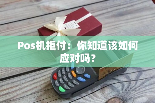 Pos机拒付：你知道该如何应对吗？