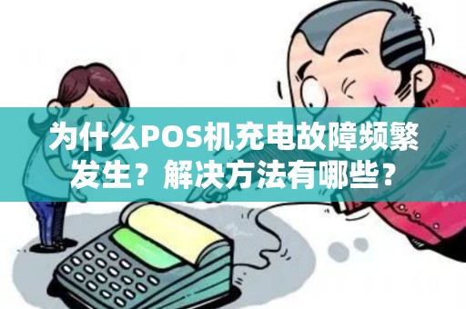 为什么POS机充电故障频繁发生？解决方法有哪些？