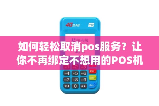 如何轻松取消pos服务？让你不再绑定不想用的POS机！