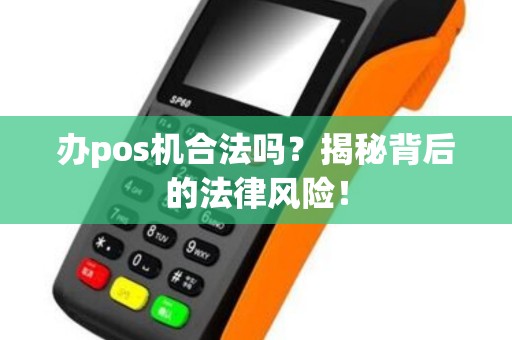 办pos机合法吗？揭秘背后的法律风险！