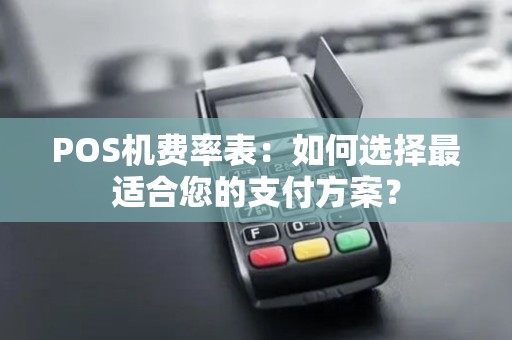 POS机费率表：如何选择最适合您的支付方案？