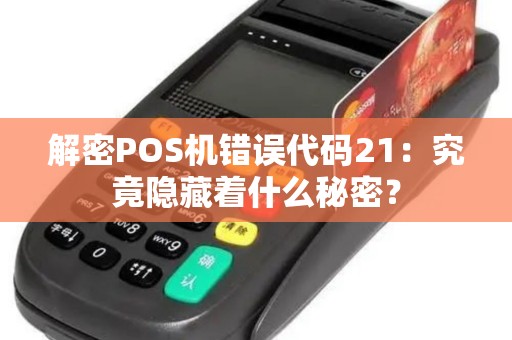 解密POS机错误代码21：究竟隐藏着什么秘密？