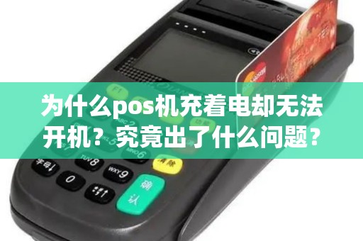 为什么pos机充着电却无法开机？究竟出了什么问题？