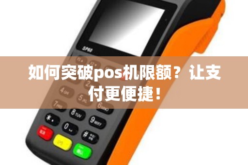 如何突破pos机限额？让支付更便捷！