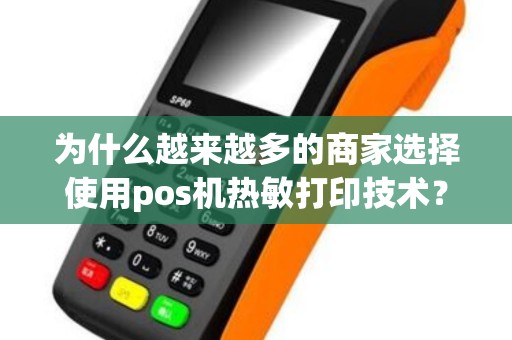 为什么越来越多的商家选择使用pos机热敏打印技术？