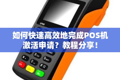 如何快速高效地完成POS机激活申请？教程分享！
