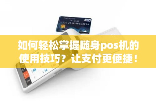 如何轻松掌握随身pos机的使用技巧？让支付更便捷！