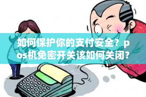 如何保护你的支付安全？pos机免密开关该如何关闭？