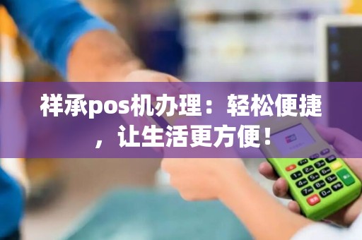 祥承pos机办理：轻松便捷，让生活更方便！
