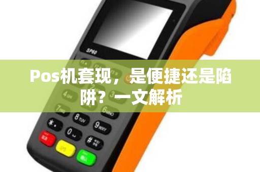 Pos机套现，是便捷还是陷阱？一文解析