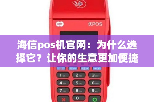 海信pos机官网：为什么选择它？让你的生意更加便捷！