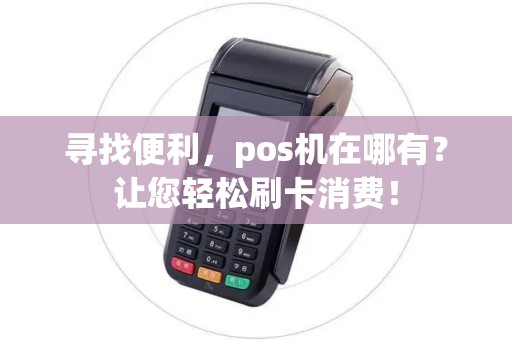 寻找便利，pos机在哪有？让您轻松刷卡消费！