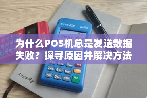 为什么POS机总是发送数据失败？探寻原因并解决方法！
