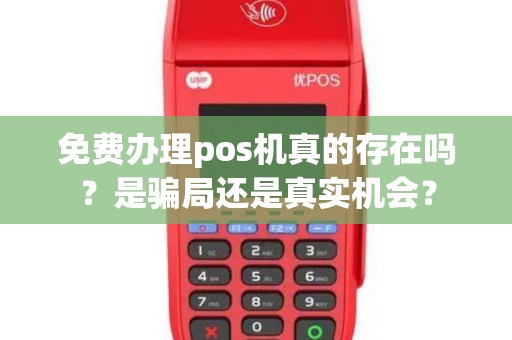 免费办理pos机真的存在吗？是骗局还是真实机会？