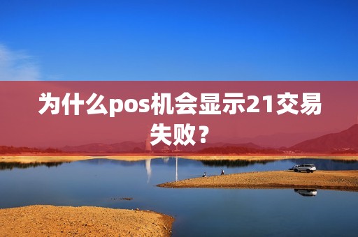 为什么pos机会显示21交易失败？