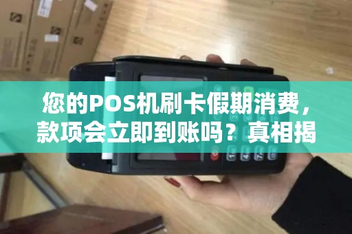 您的POS机刷卡假期消费，款项会立即到账吗？真相揭秘！
