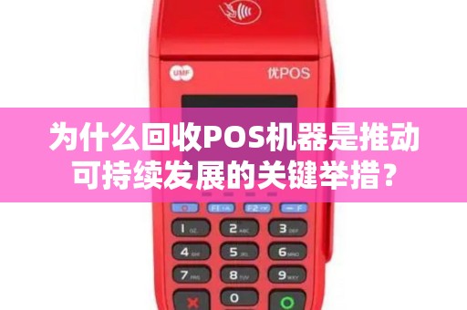 为什么回收POS机器是推动可持续发展的关键举措？