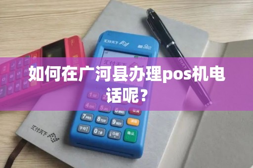 如何在广河县办理pos机电话呢？