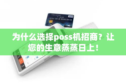 为什么选择poss机招商？让您的生意蒸蒸日上！
