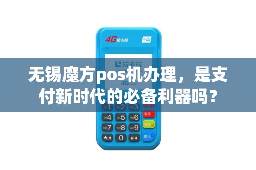 无锡魔方pos机办理，是支付新时代的必备利器吗？