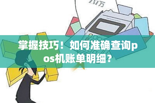 掌握技巧！如何准确查询pos机账单明细？