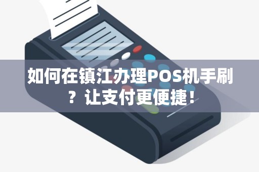 如何在镇江办理POS机手刷？让支付更便捷！