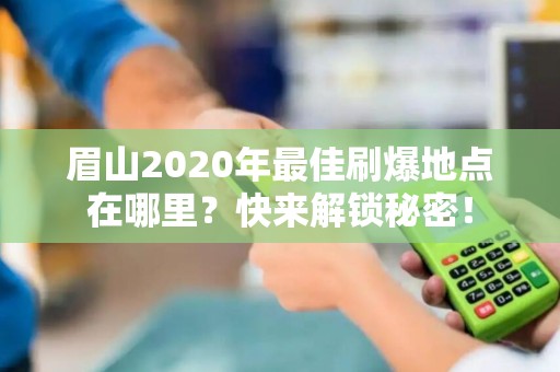 眉山2020年最佳刷爆地点在哪里？快来解锁秘密！