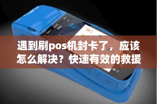 遇到刷pos机封卡了，应该怎么解决？快速有效的救援方法大揭秘！