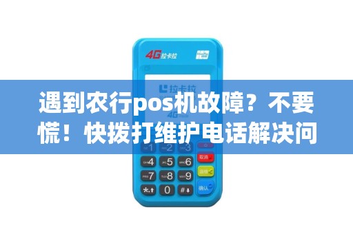 遇到农行pos机故障？不要慌！快拨打维护电话解决问题！