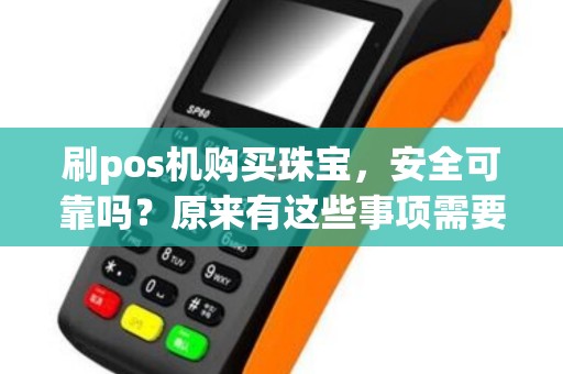 刷pos机购买珠宝，安全可靠吗？原来有这些事项需要注意！