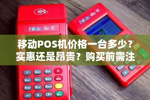 移动POS机价格一台多少？实惠还是昂贵？购买前需注意哪些关键点！