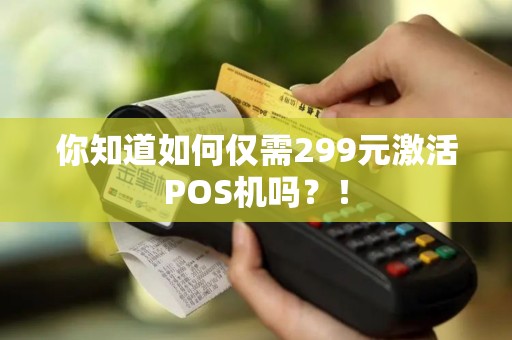 你知道如何仅需299元激活POS机吗？！