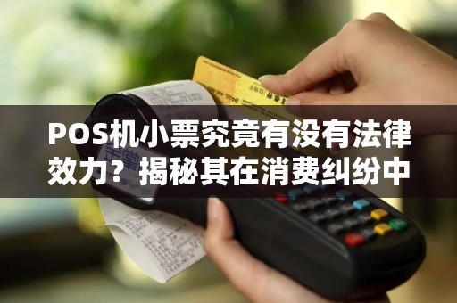 POS机小票究竟有没有法律效力？揭秘其在消费纠纷中的真正作用！