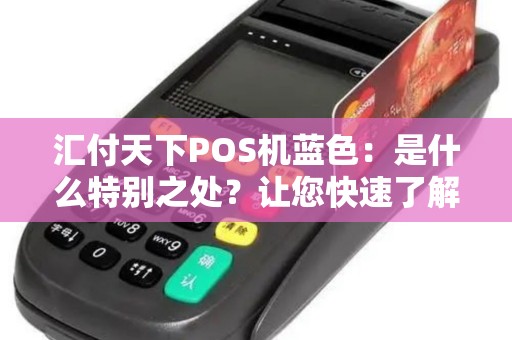汇付天下POS机蓝色:是什么特别之处?让您快速了解!