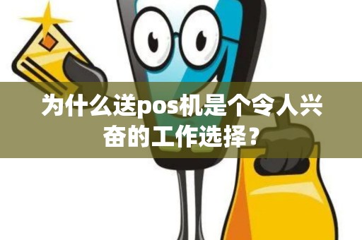 为什么送pos机是个令人兴奋的工作选择？