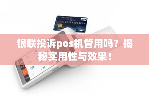 银联投诉pos机管用吗？揭秘实用性与效果！