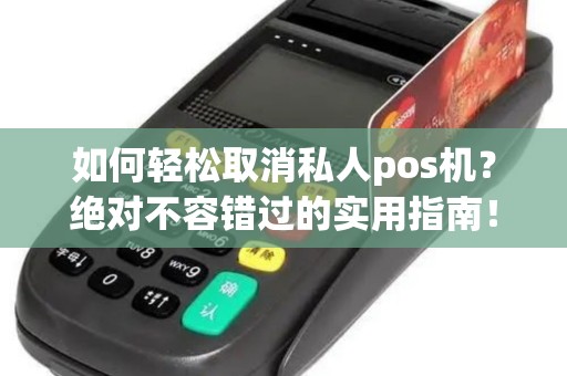 如何轻松取消私人pos机？绝对不容错过的实用指南！