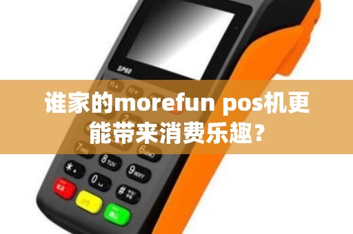 谁家的morefun pos机更能带来消费乐趣？