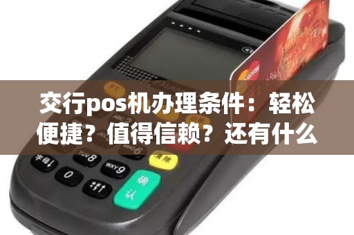 交行pos机办理条件：轻松便捷？值得信赖？还有什么需要注意的？