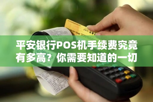 平安银行POS机手续费究竟有多高？你需要知道的一切！