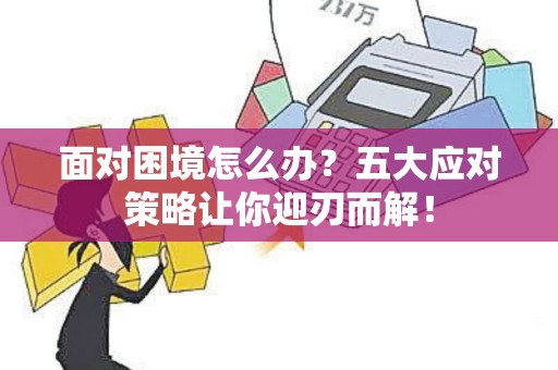 面对困境怎么办？五大应对策略让你迎刃而解！