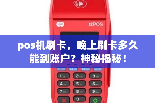 pos机刷卡，晚上刷卡多久能到账户？神秘揭秘！