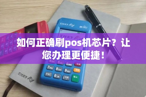 如何正确刷pos机芯片？让您办理更便捷！