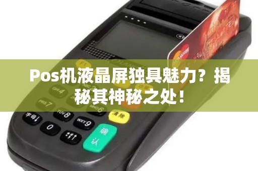 Pos机液晶屏独具魅力？揭秘其神秘之处！